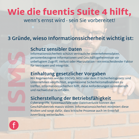Ein ISMS und BCMS sind mehr als Pflicht – sie schützen Strukturen, schaffen Klarheit und sichern den Betrieb.
Mit der fuentis Suite 4 steuern Sie Informationssicherheit und Business Continuity zentral, revisionssicher und auditfähig – bevor es kritisch wird.