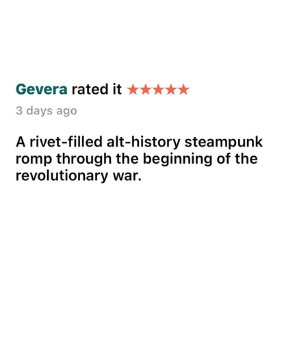 Rivets and Revolution “A rivet-filled alt-history steampunk romp through the beginning of the revolutionary war.”