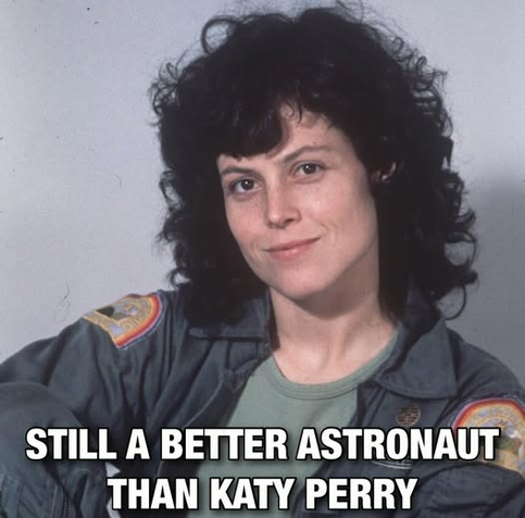 A picture of Sigourney Weaver as Ellen Ripley with the caption: "still a better astronaut than Katy Perry"
