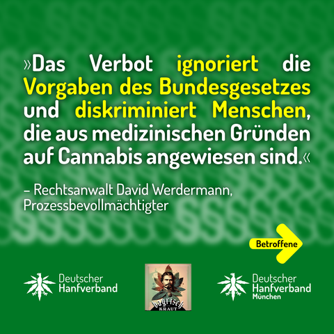»Das Verbot ignoriert die Vorgaben des Bundesgesetzes und diskriminiert Menschen, die aus medizinischen Gründen auf Cannabis angewiesen sind.«
– Rechtsanwalt David Werdermann, Prozessbevollmächtigter