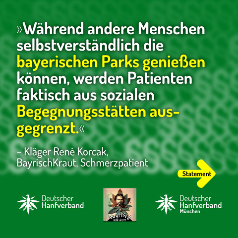 »Während andere Menschen selbstverständlich die bayerischen Parks genießen können, werden Patienten faktisch aus sozialen Begegnungsstätten ausgegrenzt.«
– Kläger René Korcak, BayrischKraut, Schmerzpatient