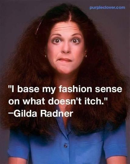 [pic of Gilda Radner]
I base my fashion sense on what doesn't itch." -Gilda Radner