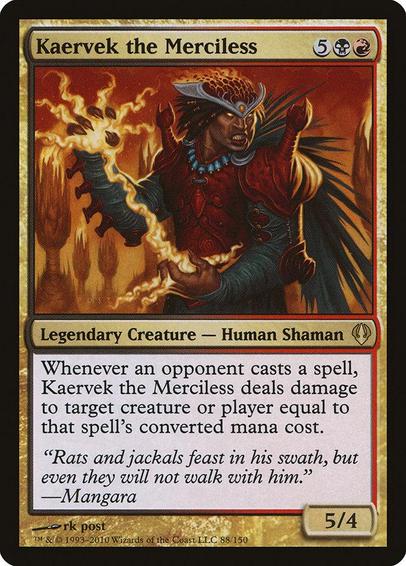 Card Name: Kaervek the Merciless
Set: Archenemy
Description: Whenever an opponent casts a spell, Kaervek deals damage equal to that spell's mana value to any target.
Artist: rk post