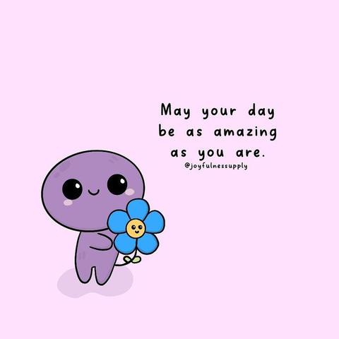 A cute, small, purple, blob-like cartoon character with large, black, sparkly eyes and a small, curved smile holds a bright blue flower with a yellow center and green leaves. In a playful, handwritten-style black font, are the words "May your day be as amazing as you are."