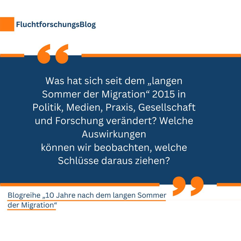 FluchtforschungsBlog

Was hat sich seit dem „langen Sommer der Migration" 2015 in Politik, Medien, Praxis, Gesellschaft und Forschung verändert? Welche Auswirkungen
können wir beobachten, welche Schlüsse daraus ziehen?

Blogreihe „,10 Jahre nach dem langen Sommer
der Migration"