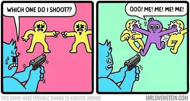 1st panel: blue guy holding a gun, shaking and sweating, pointing at 2 yellow guys 'which one do I shoot??"

2nd panel: blue guy looks freaked out as a purple guy pushes the other 2 yellow gusy away 'ooo! me! me! me! me!'