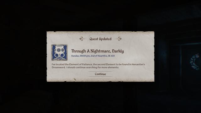 Patiently awaiting the quest popup...

Still waiting...

More waiting...

Ah, here it comes.

- Through A Nightmare, Darkly
I've located the Element of Patience, the second Element to be found in Henantier's Dreamword. | should continue searching for more elements.