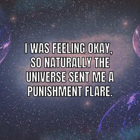 I was feeling okay, so naturally the universe sent me a punishment flare