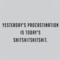 Meme that simply says, "yesterday's procrastination is today's shitshitshit."