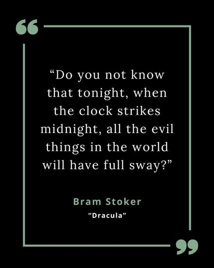 “Do you not know that tonight, when the clock strikes midnight, all the evil things in the world will have full sway?”
— Bram Stoker, Dracula