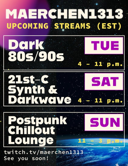 Maerchen1313's upcoming streams Dark 80s/90s Tuesdays 4 - 11 p.m. ; 21st-century synth and darkwave Saturdays 4 - 11 p.m. EST ; Postpunk Chillout Lounge Sundays 11 - 3 p.m. EST.