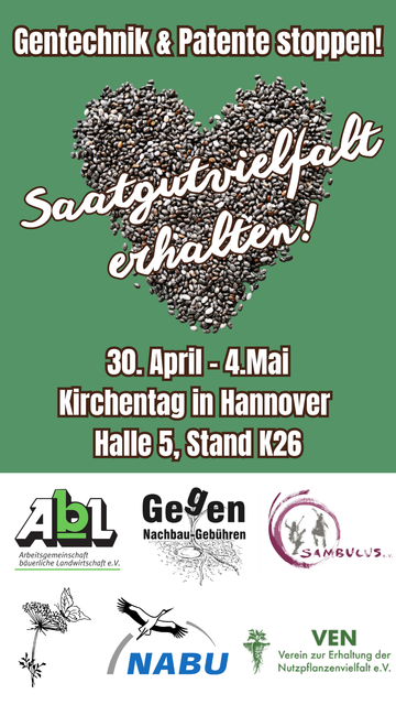 Gezeigt wird ein Flyer für des Bündnis gegen Gentechnik für den Kirchentag in Hannover. Oberste Überschrift lautet "Gentechnik und Patente stoppen!" darunter ist ein Herz aus Saatgut gelegt wo in Schreibschrift "Saatgutvielfalt erhalten!" drüber geschrieben wurde. Darunter "30. April - 4. Mai Kirchentag in Hannover, Halle 5, stand K26". Unten sind die Logos der beteiligten Organisationen gelistet, von links oben nach rechts unten: Arbeitsgemeinschaft bäuerliche Landwirtschaft e.V.; "Gegen Nachbau-Gebühren" der IG Nachbau; Sambucus e.V.; Dreschflegel e.V.; NABU; VEN Verein für die Erhaltung der Nutzpflanzenvielfalt e.V.
