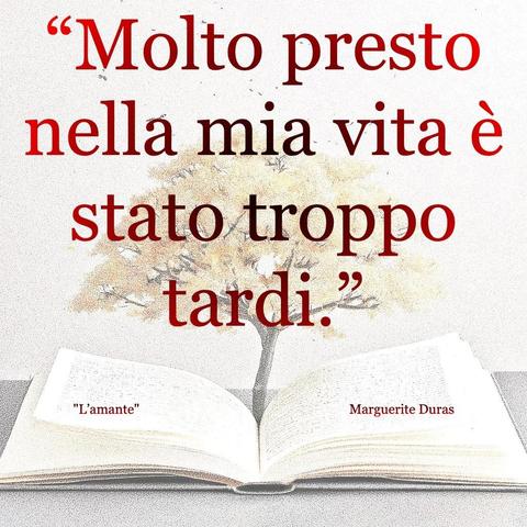 L’immagine digitale riproduce un albero fiorito che sboccia dalle pagine centrali di un libro aperto. In primo piano le scritte: “Molto presto nella mia vita è stato troppo tardi", "L'amante Marguerite Duras". 
