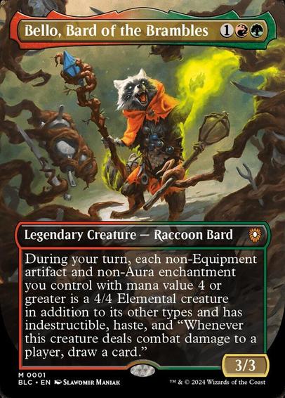 Card Name: Bello, Bard of the Brambles
Set: Bloomburrow Commander
Description: During your turn, each non-Equipment artifact and non-Aura enchantment you control with mana value 4 or greater is a 4/4 Elemental creature in addition to its other types and has indestructible, haste, and "Whenever this creature deals combat damage to a player, draw a card."
Artist: Slawomir Maniak