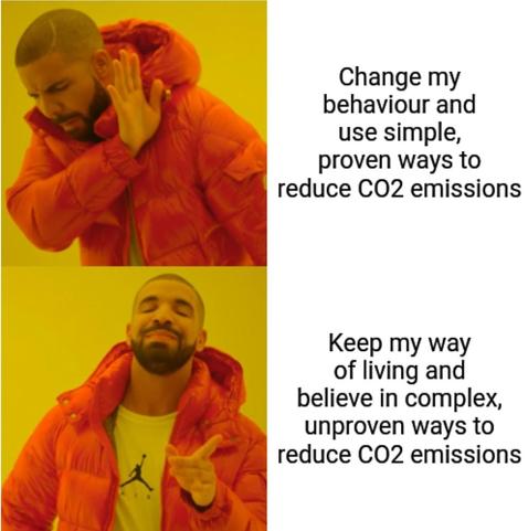 Drake meme

Drake rejecting: Change my behaviour and use simple, proven ways to reduce CO2 emissions

Drake approving: Keep my way of living and believe in complex, unproven ways to reduce CO2 emissions
