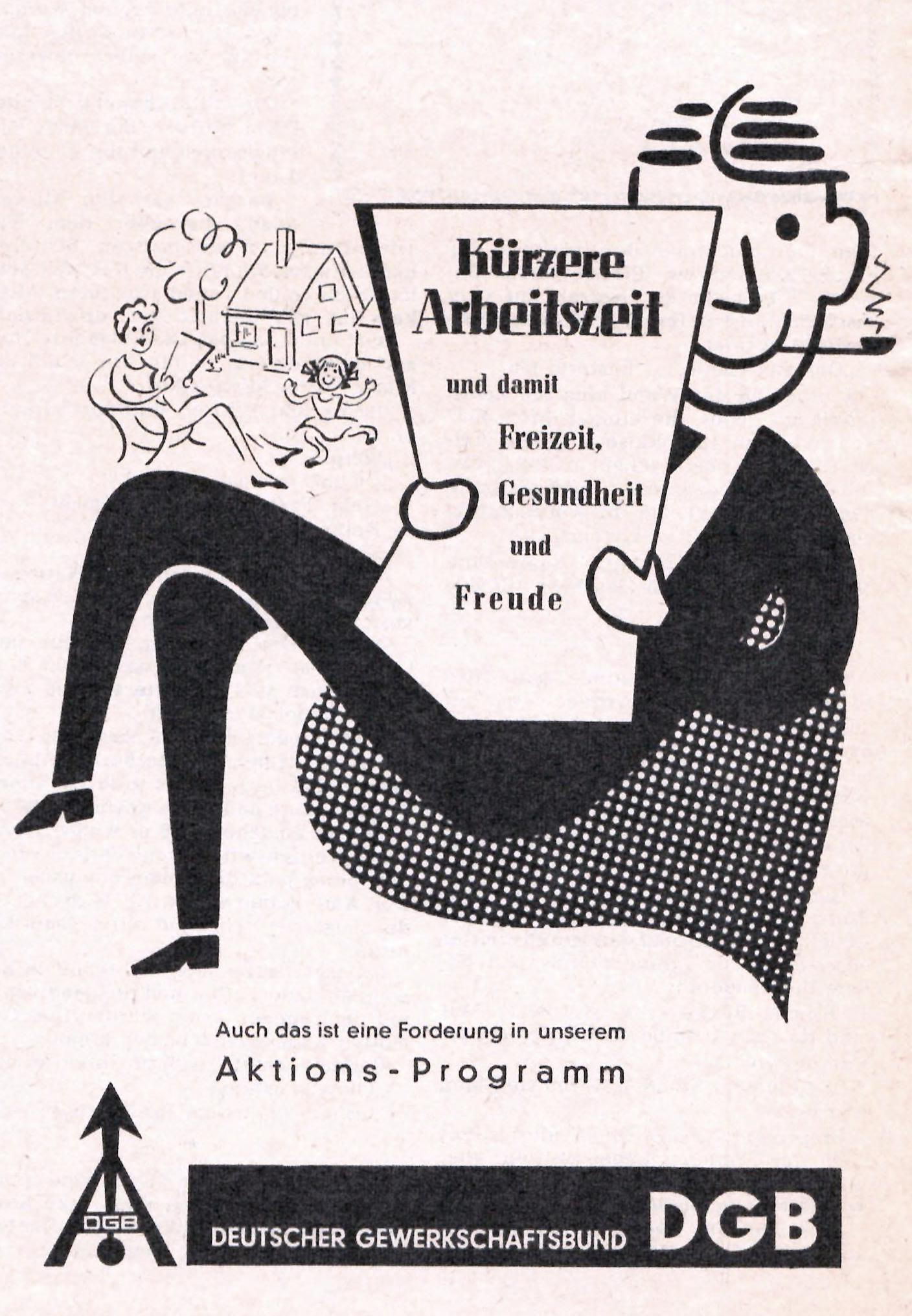 Die Anzeige zeigt eine stilisierte männliche Figur mit einem lächelnden Gesicht und einer Pfeife im Mund. Die Figur sitzt entspannt mit übereinandergeschlagenen Beinen und hält ein großes Blatt Papier in den Händen. Auf dem Papier steht in großer, fetter Schrift: „Kürzere Arbeitszeit“ und darunter in kleinerer Schrift: „und damit Freizeit, Gesundheit und Freude“.

Links im Hintergrund ist eine einfache Zeichnung eines Hauses mit Garten zu sehen. Davor sitzt eine Frau in einem Sessel und liest ein Buch. Ein Kind mit Zöpfen spielt daneben mit erhobenen Armen.

Unten auf der Anzeige steht der Text:
„Auch das ist eine Forderung in unserem Aktions-Programm“

Darunter befindet sich das Logo des Deutschen Gewerkschaftsbundes (DGB), bestehend aus einem Pfeil mit dem Kürzel „DGB“ sowie einem schwarzen Balken mit der Aufschrift:
„DEUTSCHER GEWERKSCHAFTSBUND DGB“.
