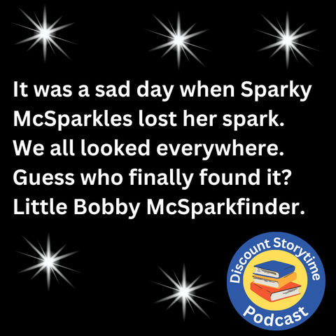 It was a sad day when Sparky McSparkles lost her spark. We all looked high and low up and down for it. Guess who finally found it? Little Bobby McSparkfinder.-Discount Storytime Podcast Logo
