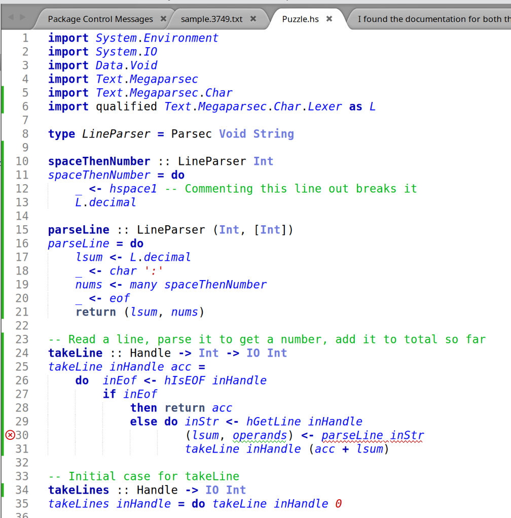 import System.Environment
import System.IO
import Data.Void
import Text.Megaparsec
import Text.Megaparsec.Char
import qualified Text.Megaparsec.Char.Lexer as L

type LineParser = Parsec Void String

spaceThenNumber :: LineParser Int
spaceThenNumber = do
    _ <- hspace1 -- Commenting this line out breaks it
    L.decimal 

parseLine :: LineParser (Int, [Int])
parseLine = do
    lsum <- L.decimal
    _ <- char ':'
    nums <- many spaceThenNumber
    _ <- eof
    return (lsum, nums)

-- Read a line, parse it to get a number, add it to total so far
takeLine :: Handle -> Int -> IO Int
takeLine inHandle acc =
    do  inEof <- hIsEOF inHandle
        if inEof
            then return acc
            else do inStr <- hGetLine inHandle
                    (lsum, operands) <- parseLine inStr
                    takeLine inHandle (acc + lsum)

-- Initial case for takeLine
takeLines :: Handle -> IO Int
takeLines inHandle = do takeLine inHandle 0