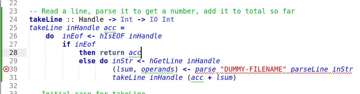 -- Read a line, parse it to get a number, add it to total so far
takeLine :: Handle -> Int -> IO Int
takeLine inHandle acc =
do inEof <- hIsEOF inHandle
if inEof
then return acc
else do inStr <- hGetLine inHandle
(lsum, operands) <- parse "DUMMY-FILENAME" parseLine inStr
takeLine inHandle (acc + lsum) -- Read a line, parse it to get a number, add it to total so far
takeLine :: Handle -> Int -> IO Int
takeLine inHandle acc =
do inEof <- hIsEOF inHandle
if inEof
then return acc
else do inStr <- hGetLine inHandle
(lsum, operands) <- parse "DUMMY-FILENAME" parseLine inStr
takeLine inHandle (acc + lsum)