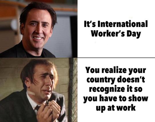 It's International Worker's Day.

You realize your country doesn't recognize it, so you have to show up at work.