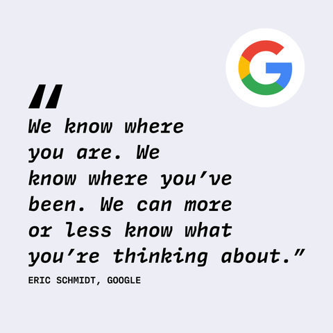 Quote of Eric Schmidt from Google: "We know where you are. We know where you've been. We can more or less know what you're thinking about."