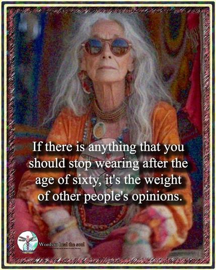 Picture of an old woman with text: If there is anything that you should stop wearing ‘after the age of sixty, it's the weight of other people's opinions.

