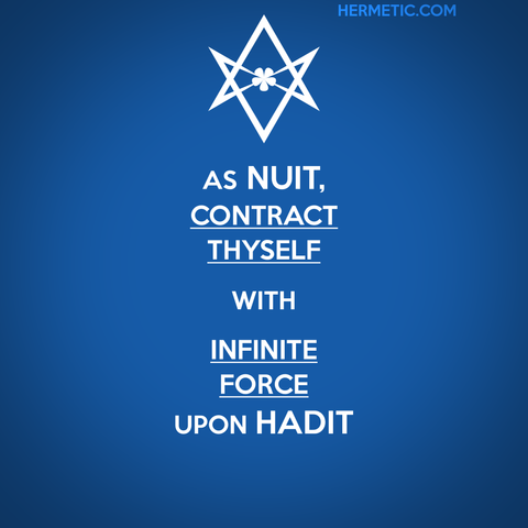 Square image, inspired by the series of WWII propaganda posters from the UK, of which Keep Calm was one. Blue background, white letters. Upside down unicursal hexagram instead of a crown. Words from Liber HAD, "As Nuit, contract thyself with infinite force upon Hadit." "contract thyself" and "infinite force" are underlined.