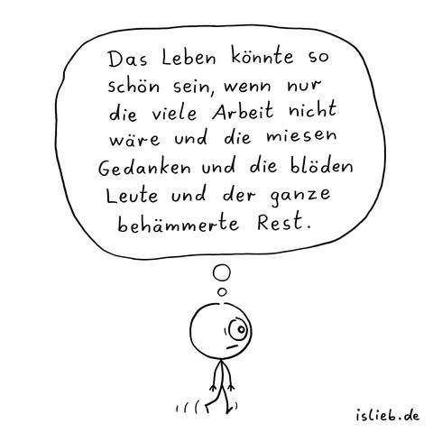 Kleiner Comic. Eine Figur mit resigniertem Blick ist zu Fuß unterwegs und denkt: "Das Leben könnte so schön sein, wenn nur die viele Arbeit nicht wäre und die miesen Gedanken und die blöden Leute und der ganze behämmerte Rest." 