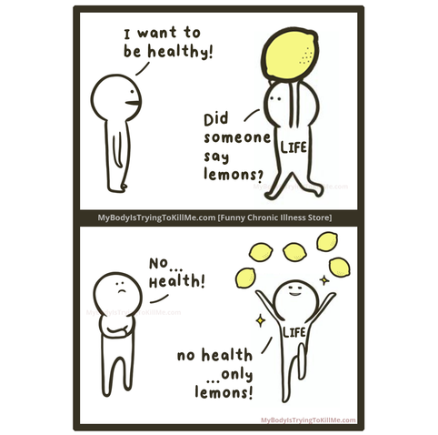 1st panel - guy saying 'i want to be healthy!' and a guy with a big lemon over his head (life) saying 'did someone say lemons?'

2nd panel - annoyed guy says 'no...health!' and Life starts juggling lemons and says 'no health ... only lemons!'