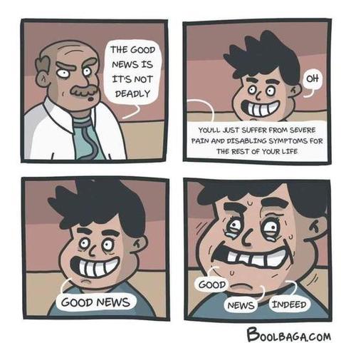 1st panel-doctor says the good news is it's not deadly

2nd panel - he continues you'll just suffer from severe pain and disabling symptoms for the rest of your life - the kid fake smiles and says oh

3rd panel - kid says 'good news thru gritted teeth

4th panel - the kid has tears in his eyes and is shaking with that fake smile on - good news indeed

boolbaga.com