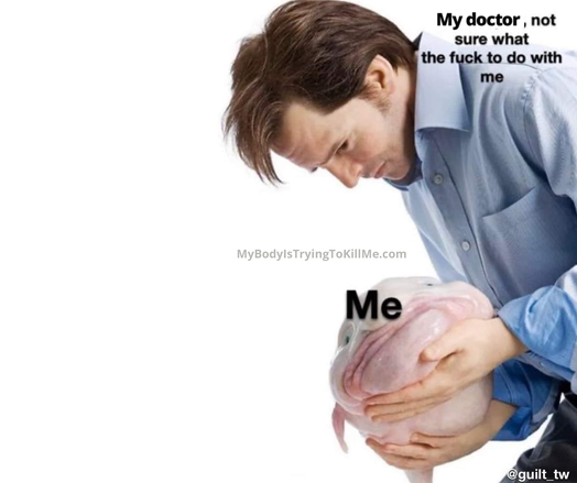 My doctor, not sure what the fuck to do with me

[a guy holding an ugly blob fish (labeled me)]