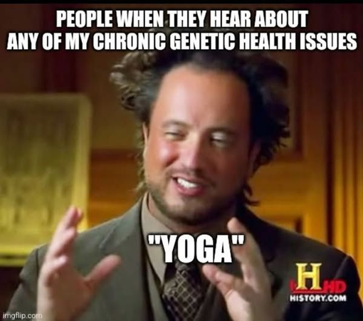 People when they hear about any of my chronic genetic health issues

[alien guy from history channel saying "yoga"]