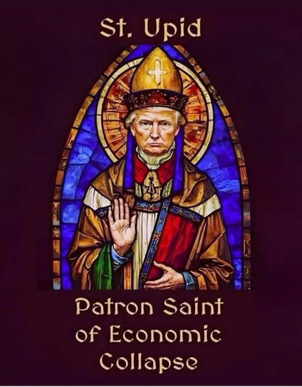 Image of Trump as a saint - caption is St. Upid Patron Saint of Economic Collapse