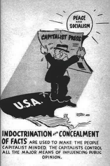 The capitalist press is shielding the U.S.A. from peace and socialism. INDOCTRINATION AND CONCEALMENT OF FACTS ARE USED TO MAKE THE PEOPLE CAPITALIST MINDED, THE CAPITALISTS CONTROL ALL THE MAJOR MEANS OF INFLUENCING PUBLIC OPINION.