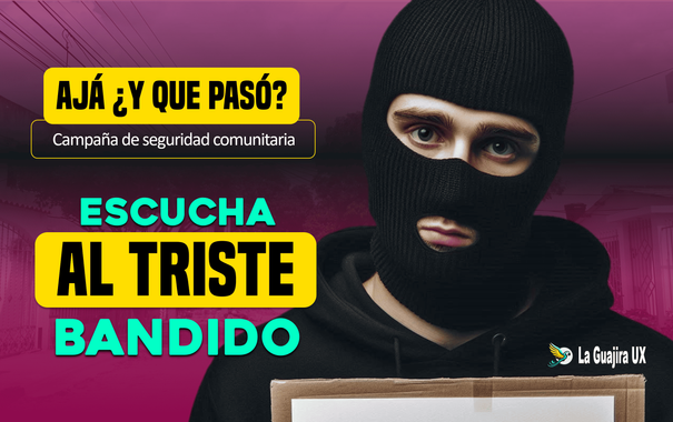 Escucha al triste bandido - Campaña de Seguridad  Comunitaria de  La Guajira UX