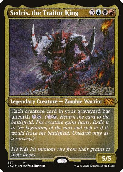 Card Name: Sedris, the Traitor King
Set: Double Masters 2022
Description: Each creature card in your graveyard has unearth {2}{B}. ({2}{B}: Return the card to the battlefield. The creature gains haste. Exile it at the beginning of the next end step or if it would leave the battlefield. Unearth only as a sorcery.)
Artist: Paul Bonner