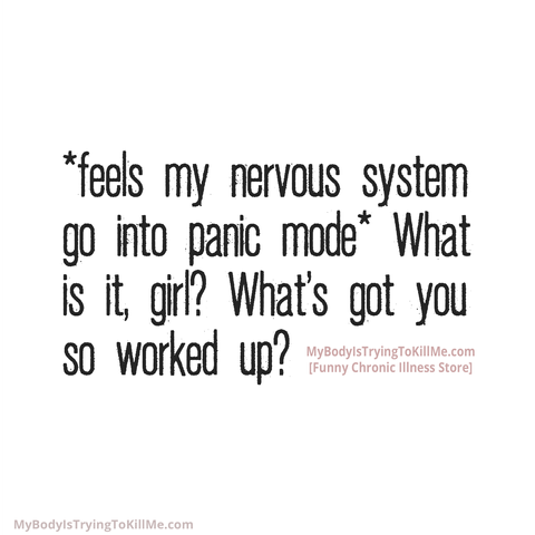 *feels my nervous system go into panic mode* What's got you so worked up?