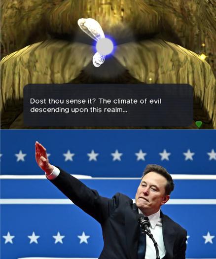 Two panel meme. 
Top panel shows a shot from "Legend of Zelda: Ocarina Of Time," The Great Deku Tree is addressing Navi "Dost thou sense it? The Climate of evil descending upon this realm..."
The second panel shows known Nazi Elon Musk, doing a Nazi Salute 