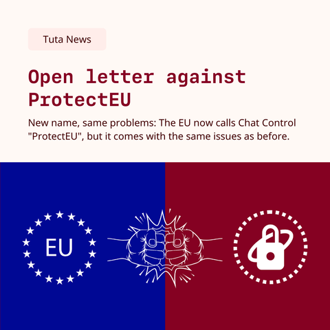 Screenshot of Tuta blog post:
Open letter against
ProtectEU
New name, same problems: The EU now calls Chat Control
"ProtectEU", but it comes with the same issues as before.
