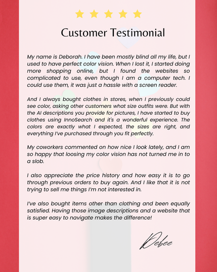 Customer testimonial from Deborah about Innosearch. The text describes her experience as someone who lost her color vision and found online shopping difficult due to complicated websites and screen readers. She highlights how Innosearch's AI image descriptions allowed her to accurately buy clothes online, noting the correct colors and perfect fit. Deborah also appreciates the price history feature and the website's ease of navigation, extending her satisfaction to other items beyond clothing. The testimonial is signed "Debee" at the bottom right and features five gold stars at the top. The title reads "Customer Testimonial" in a larger, bold font.