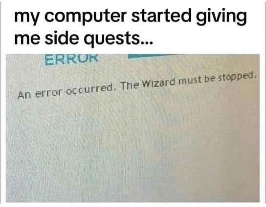 My computer started giving me side quests...

"An error occurred. The Wizard must be stopped."