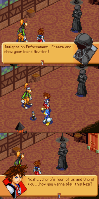 Three Panel Meme showing three screenshots of Kingdom Hearts: Chain Of Memories (GBA)
First Panel: Shows the Hooded figure "The Unkown" confronting Sora, Goofy, Daffy, and Jimmy Cricket. Hooded figures Caption Says "Immigration Enforcement! Freeze and show your identification!"

Second Panel: Sora, Goofy, Daffy, and Jimmy Cricket turn away from the hooded figure and look at eachother.

Third panel: Sora, Goofy, Daffy, and Jimmy Cricket turn back to the hooded figure. Sora's caption says "Yeah...there's four of us and One of you...how you wanna play this Nazi?"