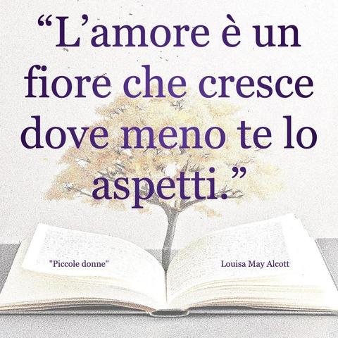 L'immagine digitale riproduce un albero fiorito che sboccia dalle pagine centrali di un libro aperto. In primo piano le scritte: "L'amore è un fiore che cresce dove meno te lo aspetti.", "Piccola donne Louisa May Alcott".