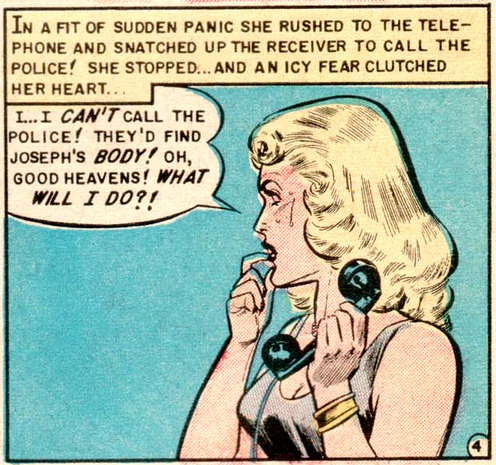 Comic panel in colour: Medium shot of a blonde woman in profile, holding a telephone in one hand and putting the fingers of the other hand to her mouth. The caption reads: "In a fit of sudden panic she rushed to the telephone and snatched up the receiver to call the police! She stopped... and an icy fear clutched her heart...". The speech balloon from the woman reads: "I... I can't call the police! They'd find Joseph's body! Oh, good heavens! What will I do?!".
