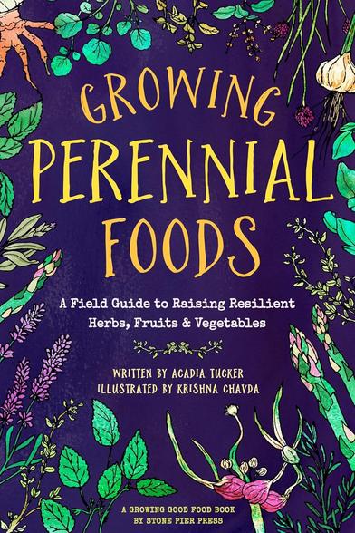 Growing Perennial Foods
A Field Guide to raising resilient Herbs, Fruits & Vegetables
Acadia Tucker