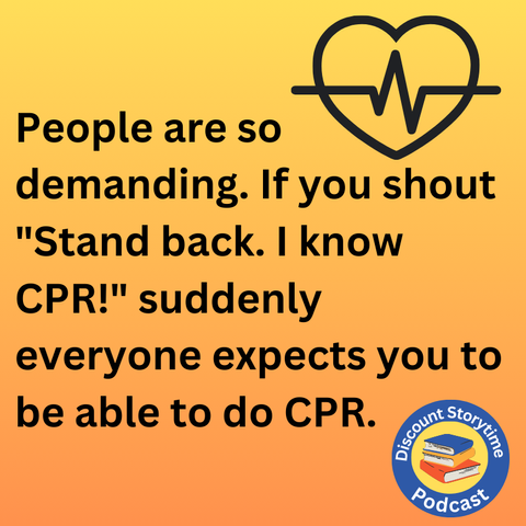 People are so demanding. If you shout "I know CPR!" suddenly everyone expects you to be able to do CPR.-Discount Storytime Podcast Logo