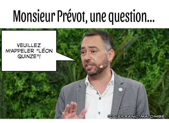 Image d'un mème humoristique avec Maxime Prévot. Il porte une veste grise et une chemise blanche. Il est en train de parler, avec un micro-cravate visible. Une bulle de dialogue à côté de lui dit : 'VEUILLEZ M'APPELER "LÉON QUINZE" !' Le texte en haut de l'image est 'Monsieur Prévot, une question...'. En bas à droite, il y a un logo avec le nom 'LEFRANC MATOMBÉ' et un symbole de copyright."