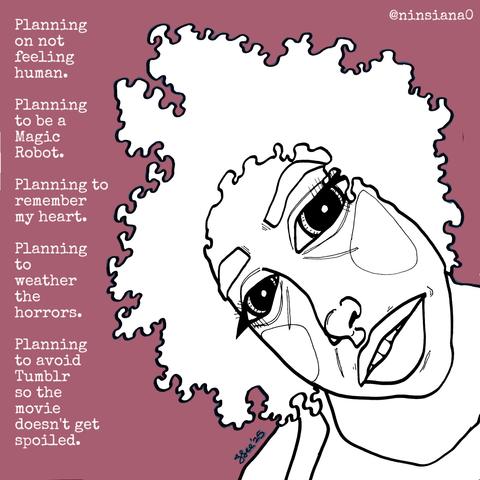Planning on not feeling human.
Planning to be a Magic Robot.
Planning to remember my heart.
Planning to weather the horrors.
Planning to avoid Tumblr so the movie doesn't get spoiled.
