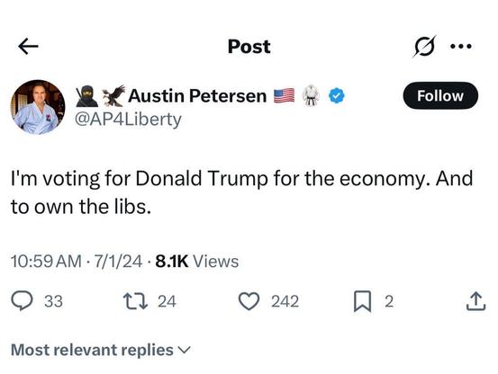 Austin Petersen
@AP4Liberty

I'm voting for Donald Trump for the economy. And
to own the libs.

10:59 AM • 7/1/24 