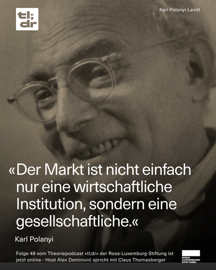 Schwarz-weiß-Foto von Karl Polanyi mit Brille und freundlichem Gesichtsausdruck. Über das Bild ist ein Zitat von ihm gelegt: „Der Markt ist nicht einfach nur eine wirtschaftliche Institution, sondern eine gesellschaftliche.“ Oben links ist das Logo des Podcasts „tl;dr“, oben rechts steht „Kari Polanyi-Levitt“. Unten informiert ein Text über Folge 49 des Theoriepodcasts „tl;dr“ der Rosa-Luxemburg-Stiftung mit Host Alex Demirović und Gast Claus Thomasberger.